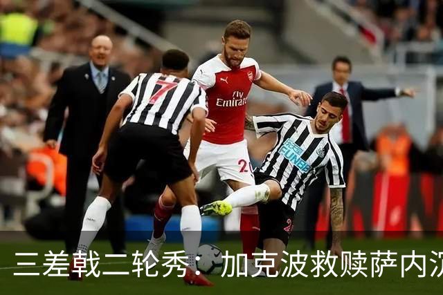 三差戟二轮秀：加克波救赎萨内沉沦 费兰纠结尴尬郁闷