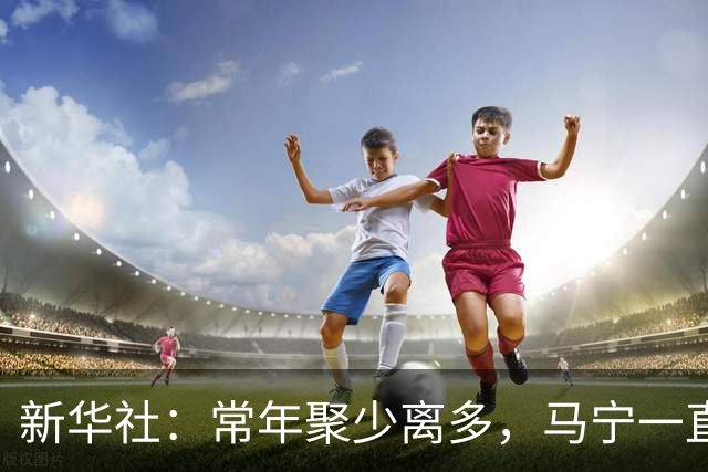 新华社：常年聚少离多，马宁一直保留着女儿送他的小礼物