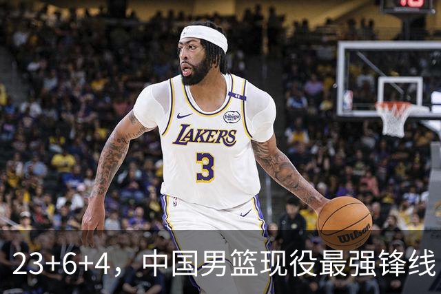 23+6+4，中国男篮现役最强锋线，感谢姚明，他的良苦用心终于开花结果