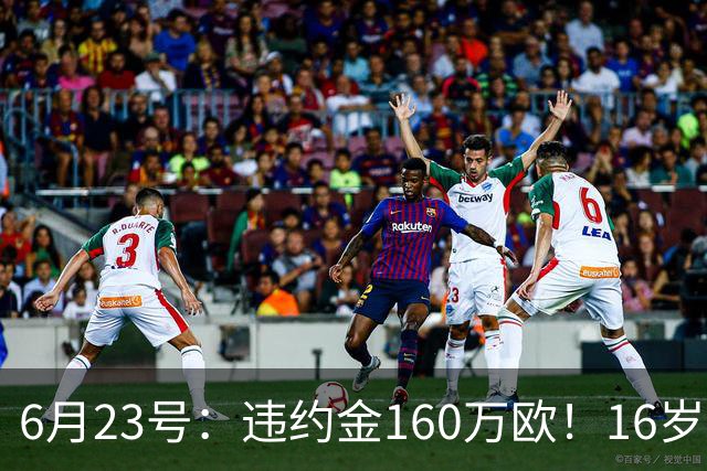 6月23号：违约金160万欧！16岁刘凯源签约西甲，中国足球青训是出路还是豪赌？